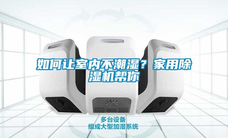 如何讓室內(nèi)不潮濕？家用除濕機幫你