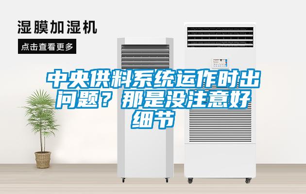 中央供料系統(tǒng)運(yùn)作時(shí)出問(wèn)題？那是沒(méi)注意好細(xì)節(jié)