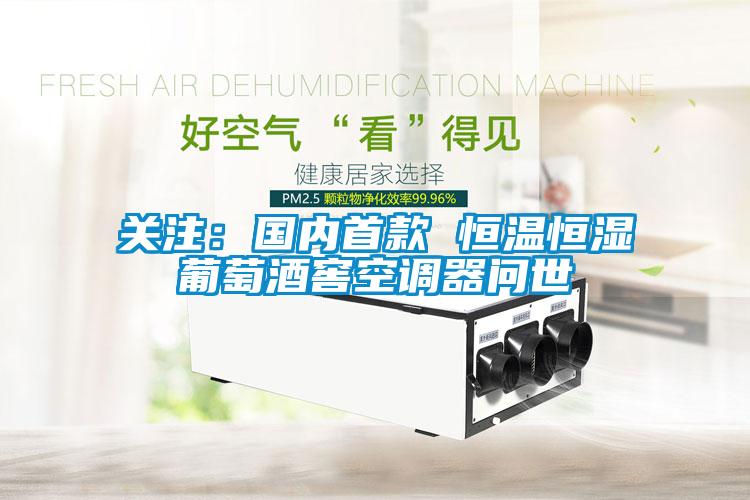 關(guān)注：國(guó)內(nèi)首款 恒溫恒濕葡萄酒窖空調(diào)器問世