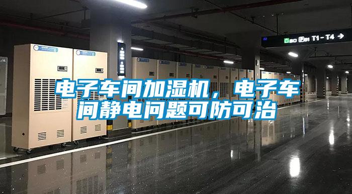 電子車間加濕機(jī)，電子車間靜電問題可防可治