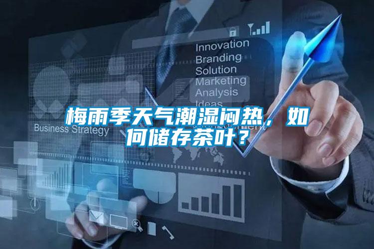 梅雨季天氣潮濕悶熱，如何儲(chǔ)存茶葉？