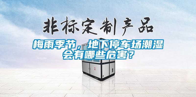 梅雨季節(jié)，地下停車場潮濕會有哪些危害？