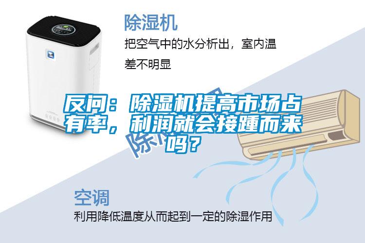 反問：除濕機(jī)提高市場占有率，利潤就會(huì)接踵而來嗎？