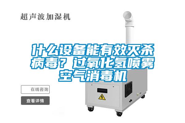 什么設(shè)備能有效滅殺病毒？過(guò)氧化氫噴霧空氣消毒機(jī)