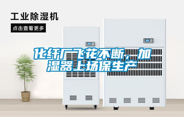 化纖廠飛花不斷，加濕器上場保生產(chǎn)