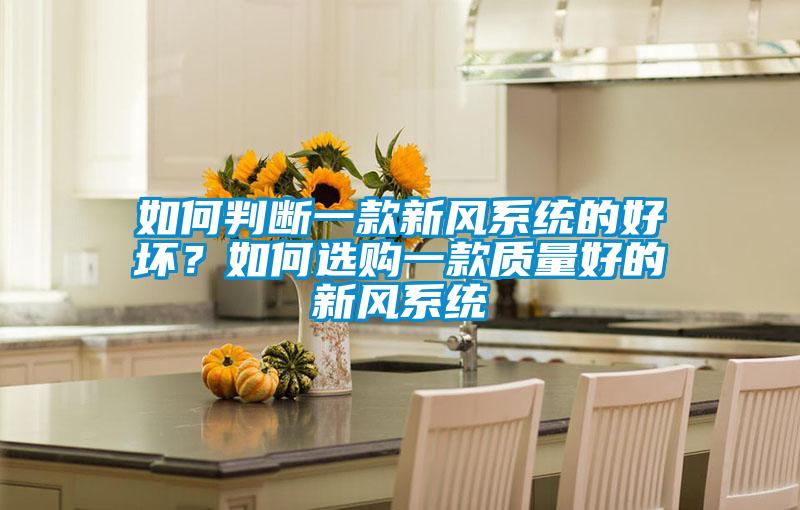 如何判斷一款新風(fēng)系統(tǒng)的好壞？如何選購(gòu)一款質(zhì)量好的新風(fēng)系統(tǒng)