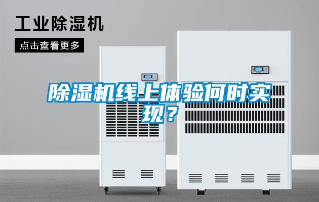 除濕機(jī)線上體驗(yàn)何時(shí)實(shí)現(xiàn)？
