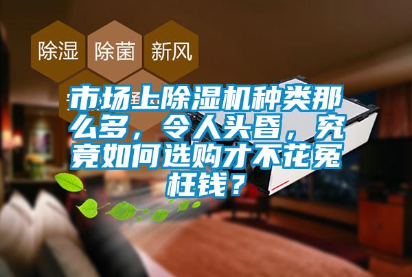 市場(chǎng)上除濕機(jī)種類那么多，令人頭昏，究竟如何選購才不花冤枉錢？