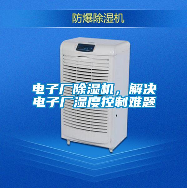 電子廠除濕機，解決電子廠濕度控制難題