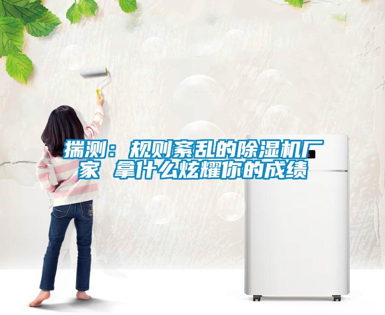 揣測(cè)：規(guī)則紊亂的除濕機(jī)廠家 拿什么炫耀你的成績(jī)