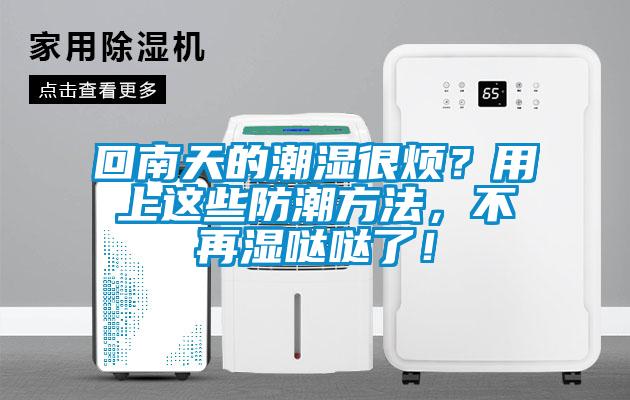 回南天的潮濕很煩？用上這些防潮方法，不再濕噠噠了！