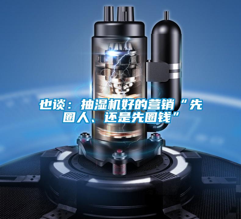 也談：抽濕機(jī)好的營(yíng)銷“先圈人、還是先圈錢”