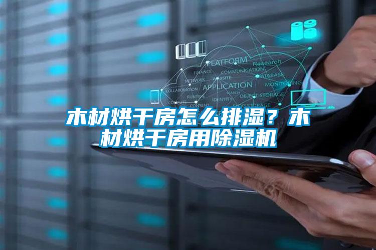 木材烘干房怎么排濕？木材烘干房用除濕機