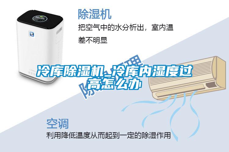 冷庫除濕機(jī)_冷庫內(nèi)濕度過高怎么辦