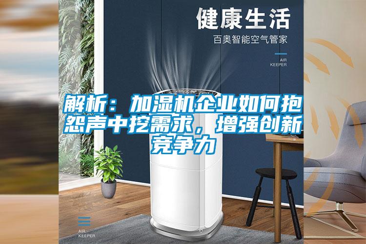 解析：加濕機(jī)企業(yè)如何抱怨聲中挖需求，增強(qiáng)創(chuàng)新競(jìng)爭(zhēng)力