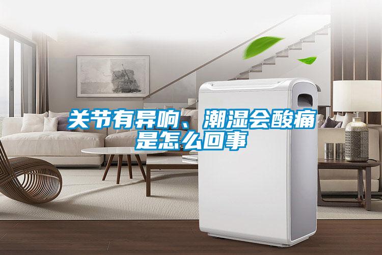 關(guān)節(jié)有異響、潮濕會(huì)酸痛是怎么回事