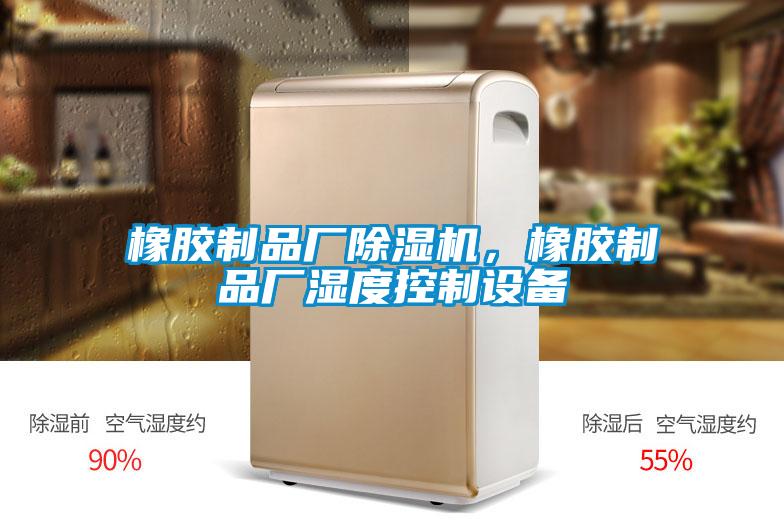 橡膠制品廠除濕機(jī)，橡膠制品廠濕度控制設(shè)備