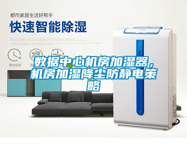 數(shù)據(jù)中心機房加濕器，機房加濕降塵防靜電策略