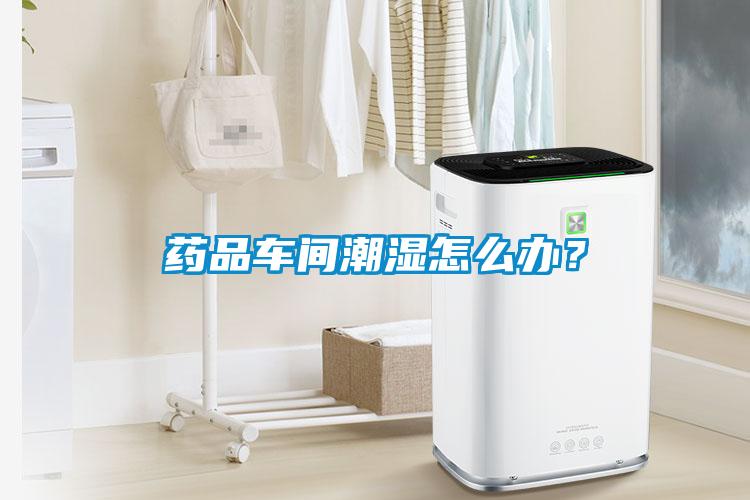 藥品車間潮濕怎么辦？