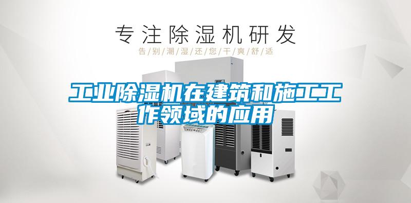 工業(yè)除濕機在建筑和施工工作領域的應用