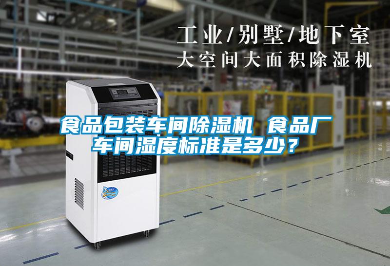 食品包裝車間除濕機 食品廠車間濕度標(biāo)準(zhǔn)是多少？