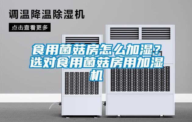 食用菌菇房怎么加濕？選對食用菌菇房用加濕機(jī)
