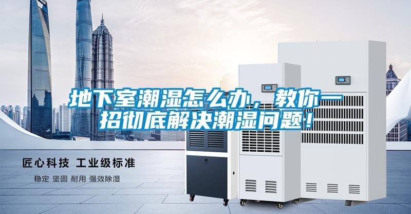 地下室潮濕怎么辦，教你一招徹底解決潮濕問題！