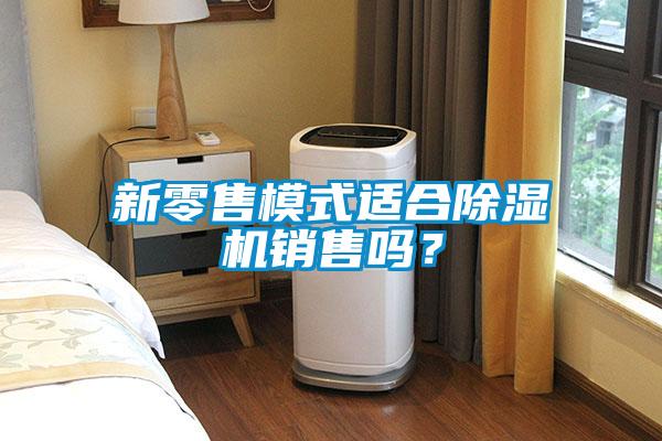 新零售模式適合除濕機銷售嗎？
