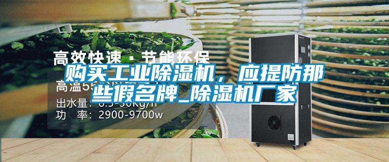 購買工業(yè)除濕機(jī)，應(yīng)提防那些假名牌_除濕機(jī)廠家