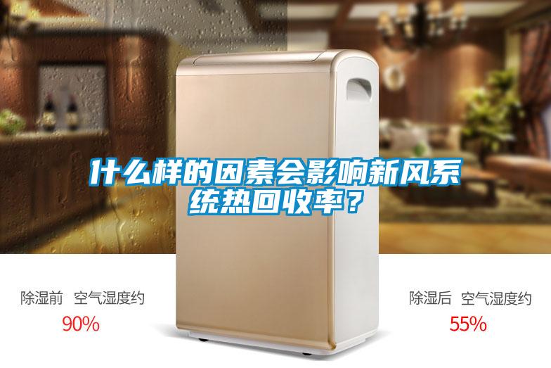 什么樣的因素會影響新風(fēng)系統(tǒng)熱回收率？