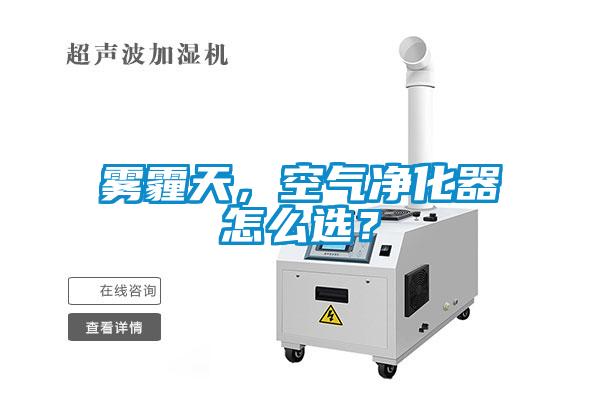 霧霾天，空氣凈化器怎么選？