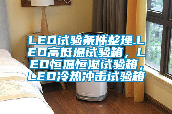 LED試驗(yàn)條件整理.LED高低溫試驗(yàn)箱，LED恒溫恒濕試驗(yàn)箱，LED冷熱沖擊試驗(yàn)箱