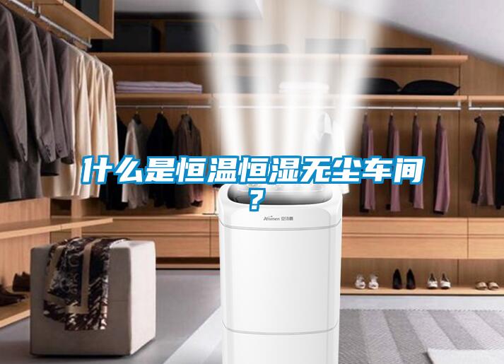 什么是恒溫恒濕無(wú)塵車(chē)間？
