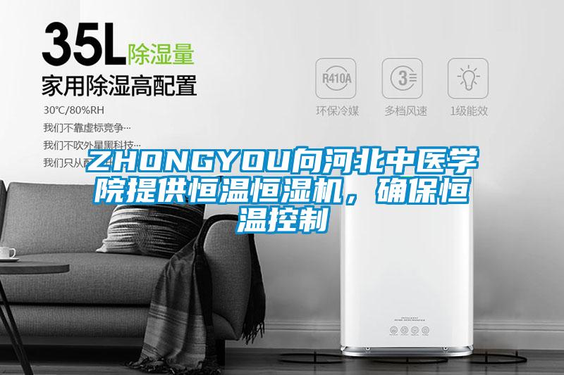 ZHONGYOU向河北中醫(yī)學(xué)院提供恒溫恒濕機(jī)，確保恒溫控制