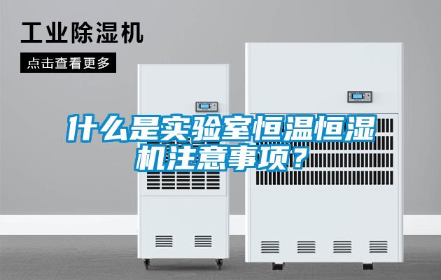 什么是實(shí)驗(yàn)室恒溫恒濕機(jī)注意事項(xiàng)？