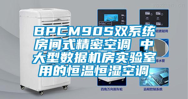 BPCM90S雙系統(tǒng)房間式精密空調(diào) 中大型數(shù)據(jù)機(jī)房實驗室用的恒溫恒濕空調(diào)