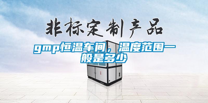 gmp恒溫車間，溫度范圍一般是多少