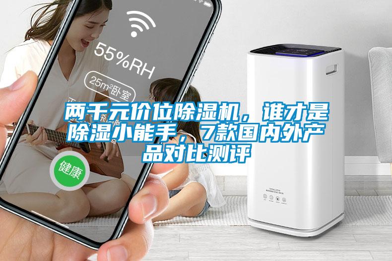兩千元價(jià)位除濕機(jī)，誰(shuí)才是除濕小能手，7款國(guó)內(nèi)外產(chǎn)品對(duì)比測(cè)評(píng)