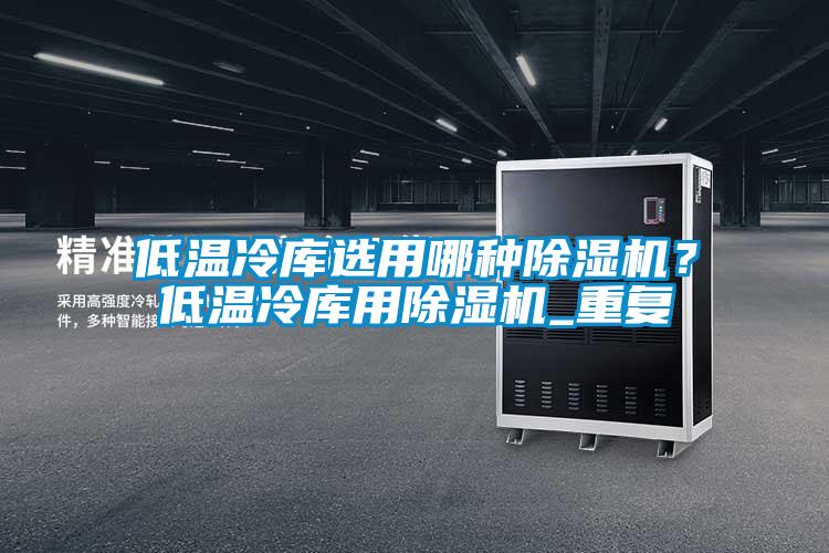 低溫冷庫選用哪種除濕機？低溫冷庫用除濕機_重復(fù)
