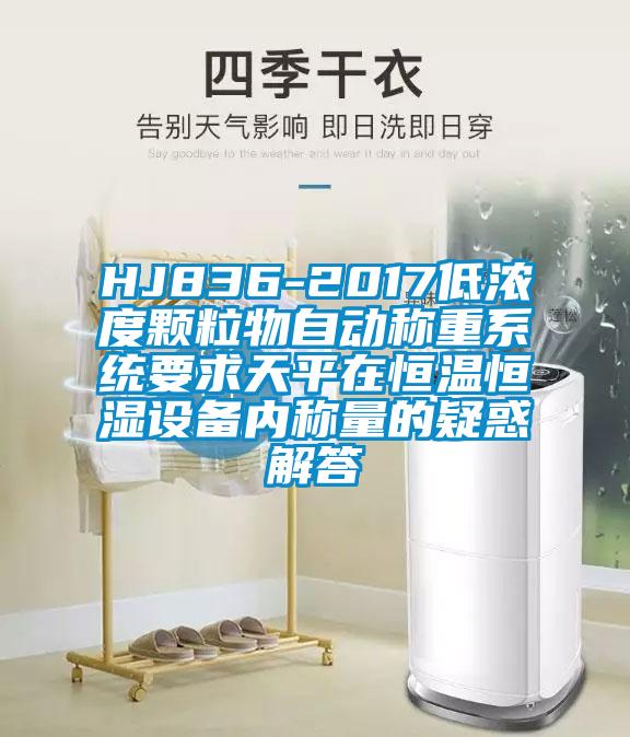 HJ836-2017低濃度顆粒物自動(dòng)稱(chēng)重系統(tǒng)要求天平在恒溫恒濕設(shè)備內(nèi)稱(chēng)量的疑惑解答