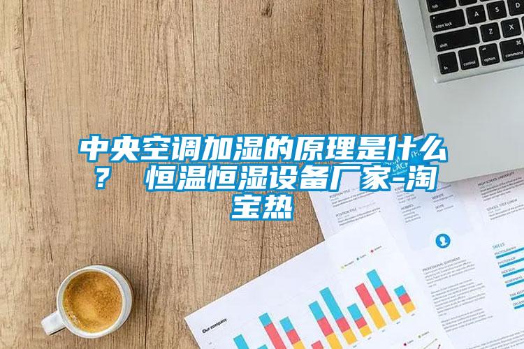 中央空調(diào)加濕的原理是什么？ 恒溫恒濕設(shè)備廠家-淘寶熱