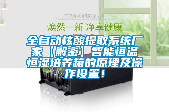 全自動(dòng)核酸提取系統(tǒng)廠家【解密】智能恒溫恒濕培養(yǎng)箱的原理及操作設(shè)置！