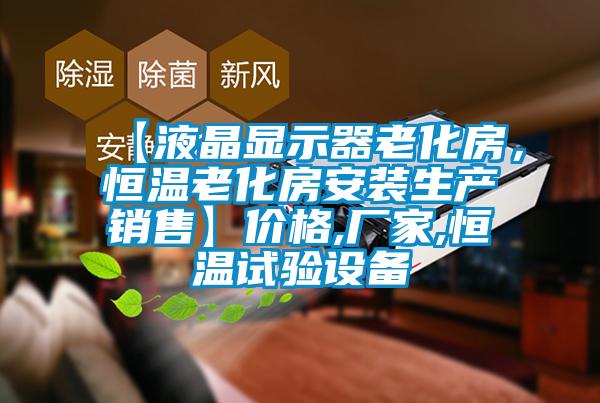 【液晶顯示器老化房，恒溫老化房安裝生產(chǎn)銷售】?jī)r(jià)格,廠家,恒溫試驗(yàn)設(shè)備