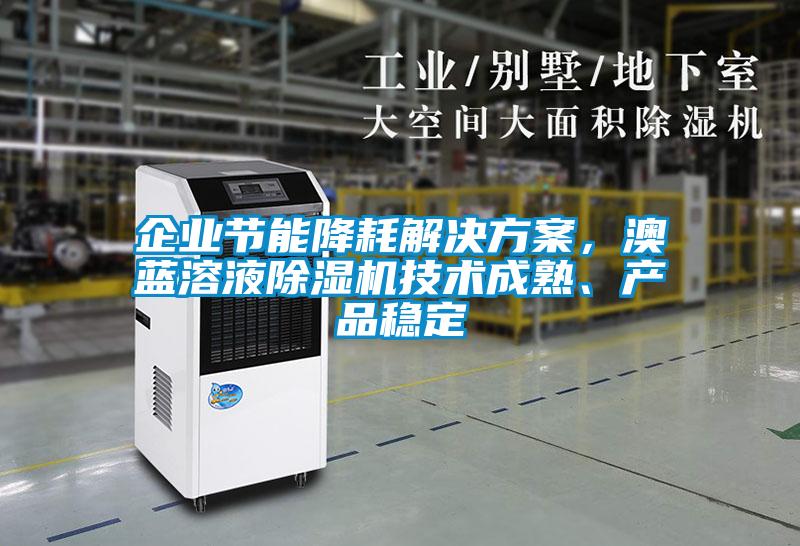企業(yè)節(jié)能降耗解決方案，澳藍(lán)溶液除濕機(jī)技術(shù)成熟、產(chǎn)品穩(wěn)定