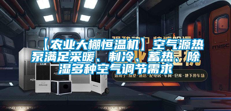 【農(nóng)業(yè)大棚恒溫機(jī)】空氣源熱泵滿足采暖、制冷、蓄熱、除濕多種空氣調(diào)節(jié)需求
