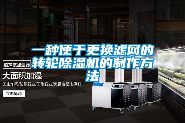 一種便于更換濾網(wǎng)的轉(zhuǎn)輪除濕機的制作方法