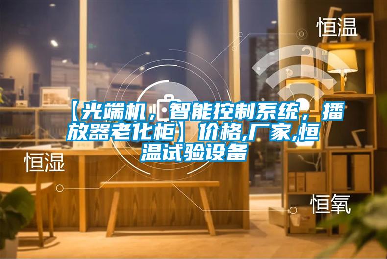 【光端機(jī)，智能控制系統(tǒng)，播放器老化柜】?jī)r(jià)格,廠家,恒溫試驗(yàn)設(shè)備