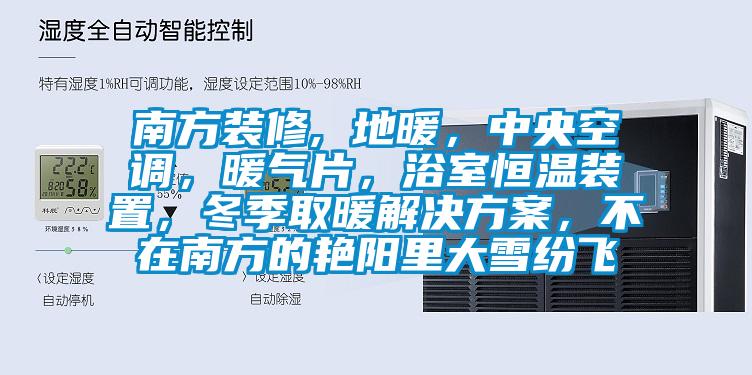 南方裝修, 地暖，中央空調(diào)，暖氣片，浴室恒溫裝置，冬季取暖解決方案，不在南方的艷陽里大雪紛飛