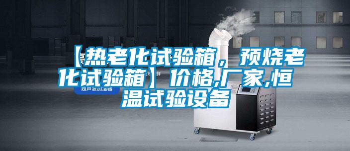 【熱老化試驗(yàn)箱，預(yù)燒老化試驗(yàn)箱】?jī)r(jià)格,廠家,恒溫試驗(yàn)設(shè)備