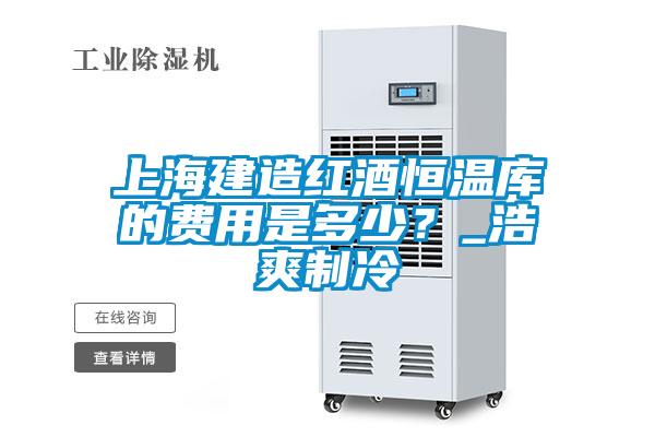 上海建造紅酒恒溫庫的費用是多少？_浩爽制冷